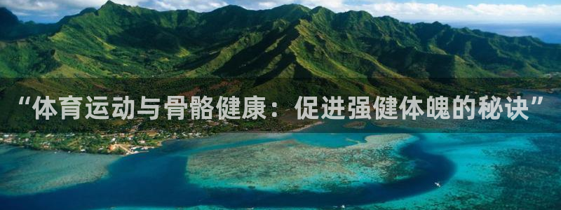 三亿体育：“体育运动与骨骼健康：促进强健体魄的秘诀”