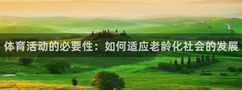 三亿体育登录：体育活动的必要性：如何适应老龄化社会的发展